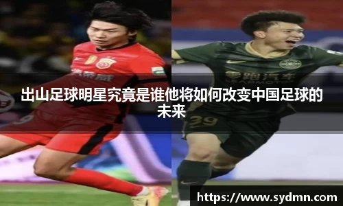 出山足球明星究竟是谁他将如何改变中国足球的未来