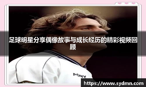 足球明星分享偶像故事与成长经历的精彩视频回顾