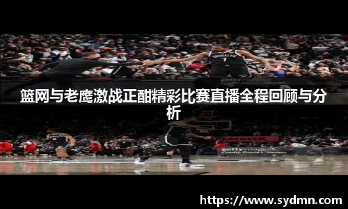 篮网与老鹰激战正酣精彩比赛直播全程回顾与分析