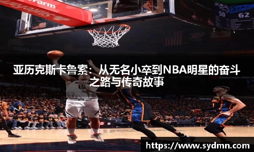 亚历克斯卡鲁索：从无名小卒到NBA明星的奋斗之路与传奇故事