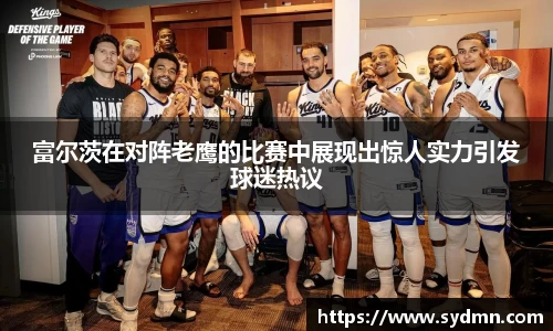 富尔茨在对阵老鹰的比赛中展现出惊人实力引发球迷热议